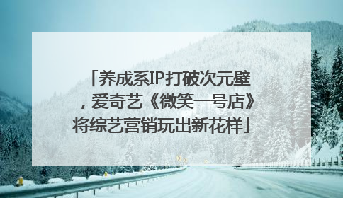 养成系IP打破次元壁，爱奇艺《微笑一号店》将综艺营销玩出新花样
