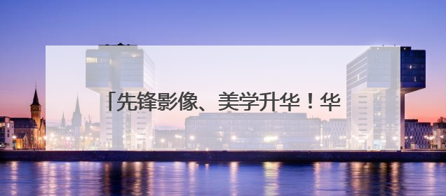 先锋影像、美学升华！华为Pura 80系列为Pura品牌再塑新标杆