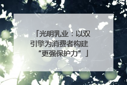 光明乳业：以双引擎为消费者构建“更强保护力”