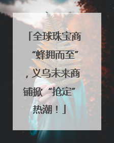 全球珠宝商“蜂拥而至”，义乌未来商铺掀“抢定”热潮！
