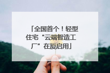 全国首个！轻型住宅“云端智造工厂”在厦启用