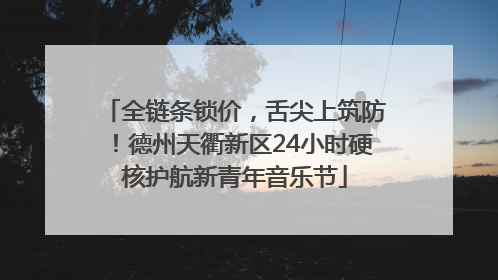 全链条锁价，舌尖上筑防！德州天衢新区24小时硬核护航新青年音乐节