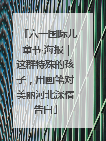 六一国际儿童节·海报｜这群特殊的孩子，用画笔对美丽河北深情告白