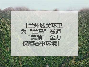 兰州城关环卫为“兰马”赛道“美颜” 全力保障赛事环境