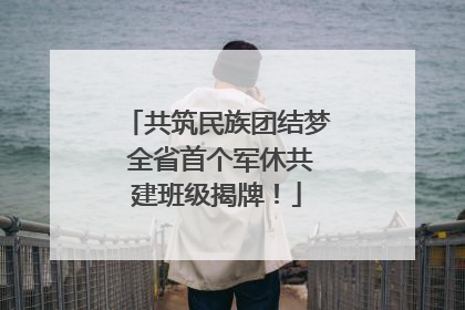 共筑民族团结梦 全省首个军休共建班级揭牌！