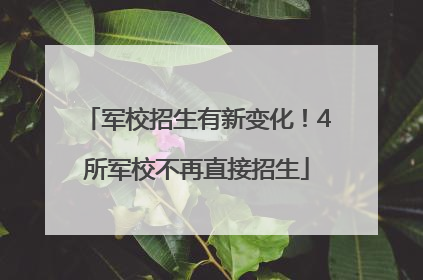 军校招生有新变化！4所军校不再直接招生