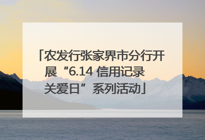 农发行张家界市分行开展“6.14 信用记录关爱日”系列活动