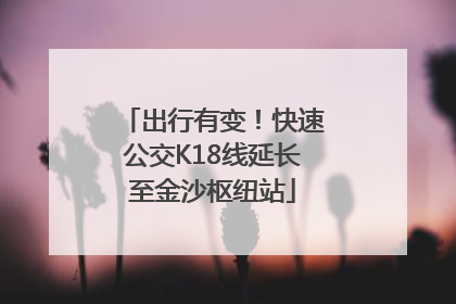 出行有变！快速公交K18线延长至金沙枢纽站