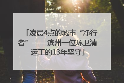 凌晨4点的城市“净行者”——滨州一位环卫清运工的13年坚守