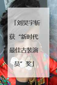 刘昊宇斩获“新时代最佳古装演员”奖