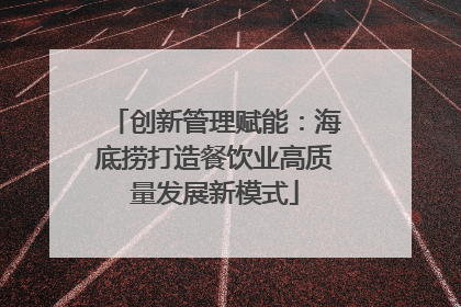 创新管理赋能：海底捞打造餐饮业高质量发展新模式