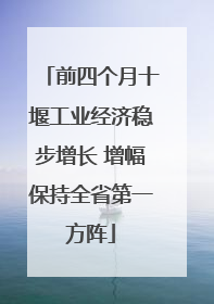 前四个月十堰工业经济稳步增长 增幅保持全省第一方阵