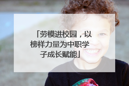 劳模进校园，以榜样力量为中职学子成长赋能