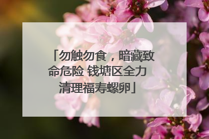 勿触勿食，暗藏致命危险 钱塘区全力清理福寿螺卵