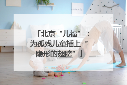 北京“儿福”：为孤残儿童插上“隐形的翅膀”