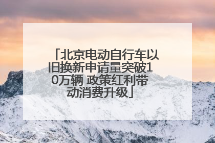 北京电动自行车以旧换新申请量突破10万辆 政策红利带动消费升级