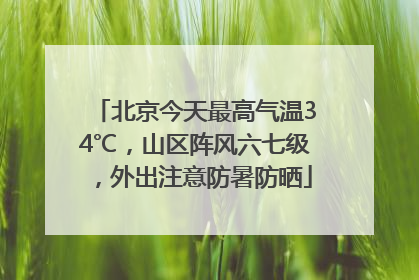 北京今天最高气温34℃，山区阵风六七级，外出注意防暑防晒