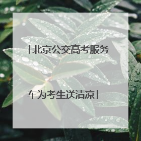 北京公交高考服务车为考生送清凉