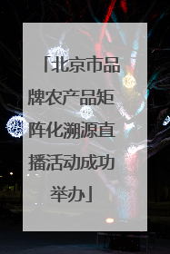 北京市品牌农产品矩阵化溯源直播活动成功举办