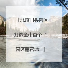 北京门头沟区打造全市首个“园区露营地”