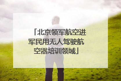 北京领军航空进军民用无人驾驶航空器培训领域