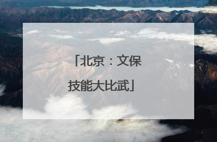 北京：文保技能大比武