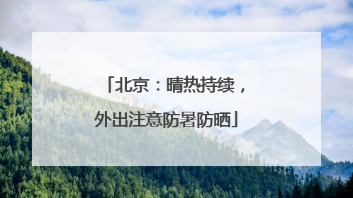 北京：晴热持续，外出注意防暑防晒