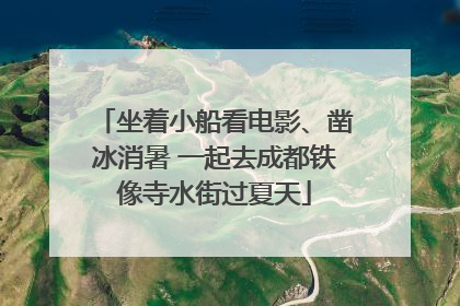 坐着小船看电影、凿冰消暑 一起去成都铁像寺水街过夏天