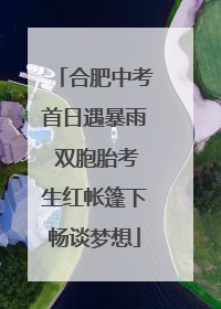 合肥中考首日遇暴雨 双胞胎考生红帐篷下畅谈梦想