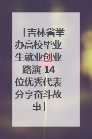 吉林省举办高校毕业生就业创业路演 14位优秀代表分享奋斗故事