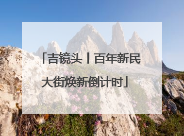 吉镜头丨百年新民大街焕新倒计时
