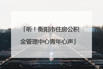 听！衡阳市住房公积金管理中心青年心声