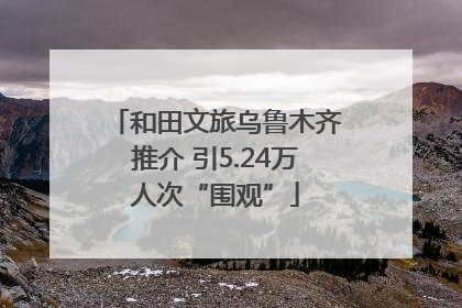 和田文旅乌鲁木齐推介 引5.24万人次“围观”