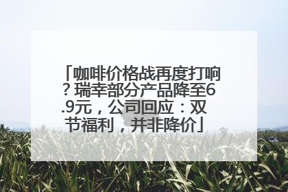 咖啡价格战再度打响？瑞幸部分产品降至6.9元，公司回应：双节福利，并非降价