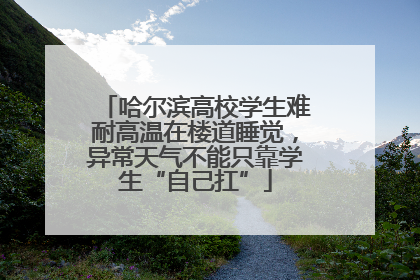 哈尔滨高校学生难耐高温在楼道睡觉，异常天气不能只靠学生“自己扛”