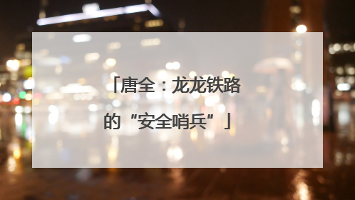 唐全：龙龙铁路的“安全哨兵”