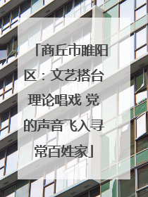 商丘市睢阳区：文艺搭台理论唱戏 党的声音飞入寻常百姓家
