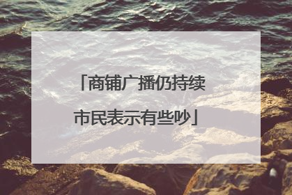商铺广播仍持续 市民表示有些吵