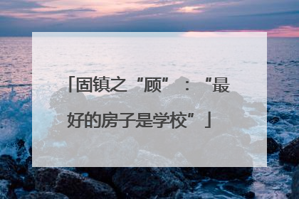 固镇之“顾”：“最好的房子是学校”