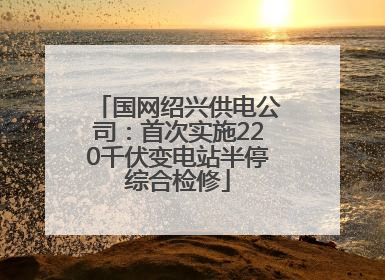 国网绍兴供电公司：首次实施220千伏变电站半停综合检修
