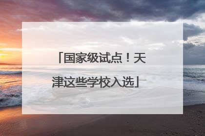 国家级试点！天津这些学校入选