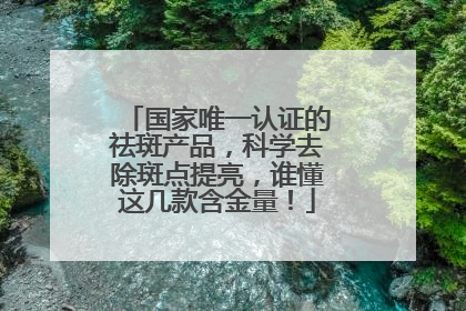 国家唯一认证的祛斑产品，科学去除斑点提亮，谁懂这几款含金量！