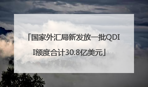 国家外汇局新发放一批QDII额度合计30.8亿美元