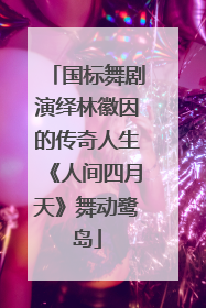 国标舞剧演绎林徽因的传奇人生《人间四月天》舞动鹭岛
