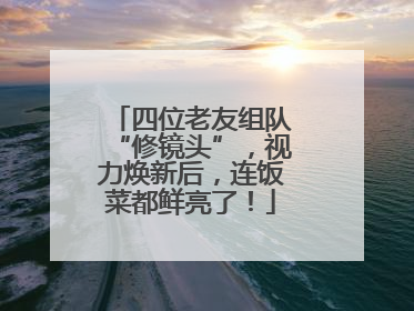 四位老友组队“修镜头”，视力焕新后，连饭菜都鲜亮了！