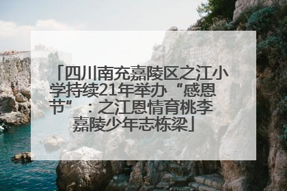 四川南充嘉陵区之江小学持续21年举办“感恩节”：之江恩情育桃李 嘉陵少年志栋梁