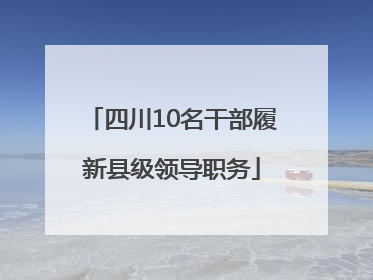 四川10名干部履新县级领导职务
