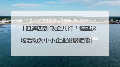 四通四到 政企共行！福建这场活动为中小企业发展赋能