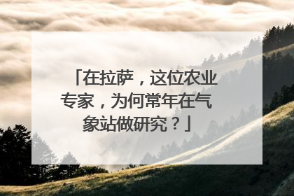 在拉萨，这位农业专家，为何常年在气象站做研究？