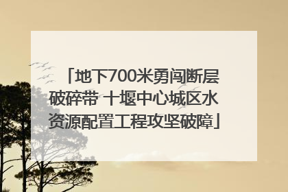 地下700米勇闯断层破碎带 十堰中心城区水资源配置工程攻坚破障